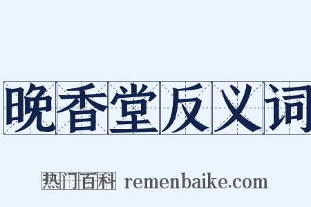 晚香堂反义词是什么意思的图片